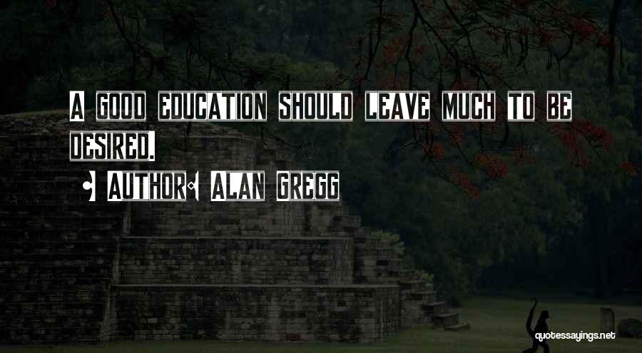 Alan Gregg Quotes: A Good Education Should Leave Much To Be Desired.
