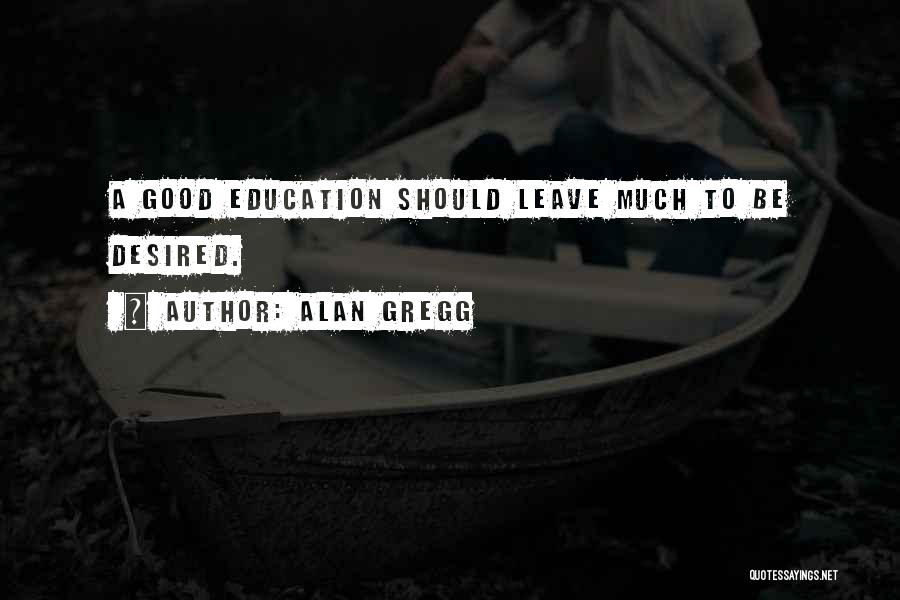 Alan Gregg Quotes: A Good Education Should Leave Much To Be Desired.