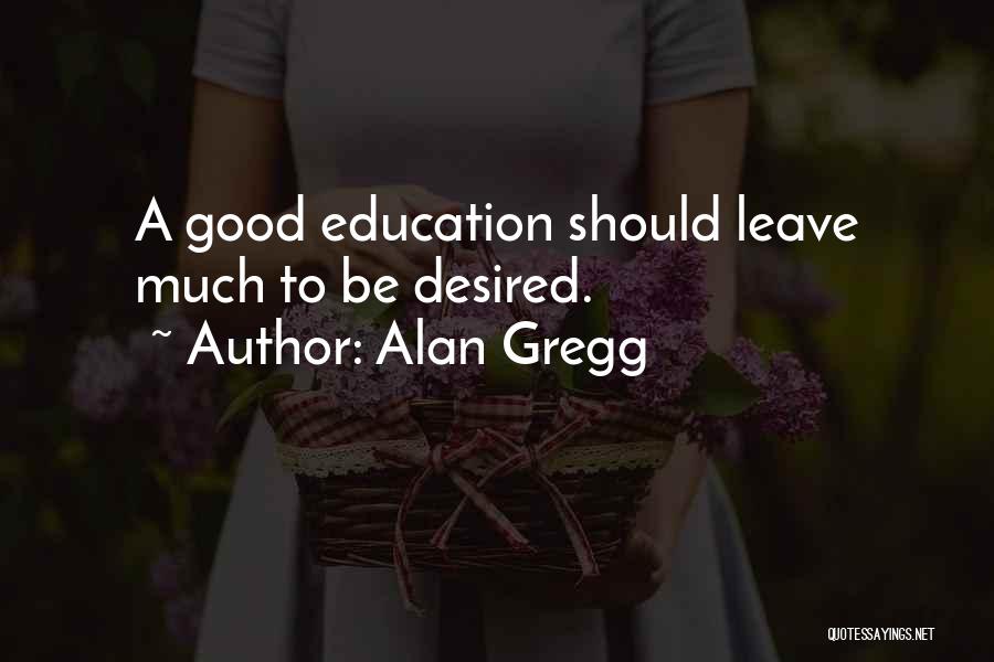 Alan Gregg Quotes: A Good Education Should Leave Much To Be Desired.