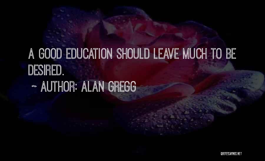 Alan Gregg Quotes: A Good Education Should Leave Much To Be Desired.