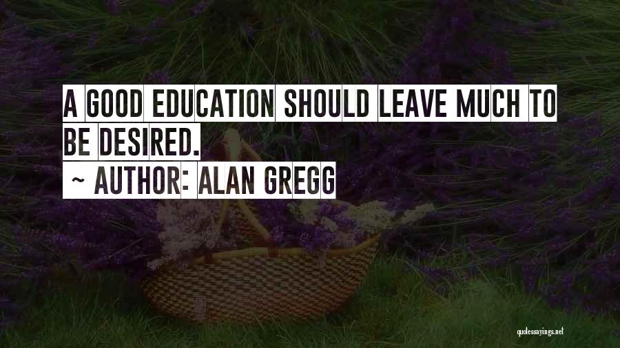 Alan Gregg Quotes: A Good Education Should Leave Much To Be Desired.