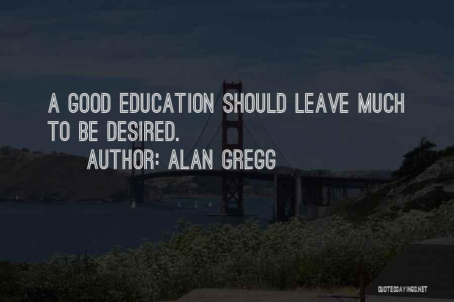 Alan Gregg Quotes: A Good Education Should Leave Much To Be Desired.