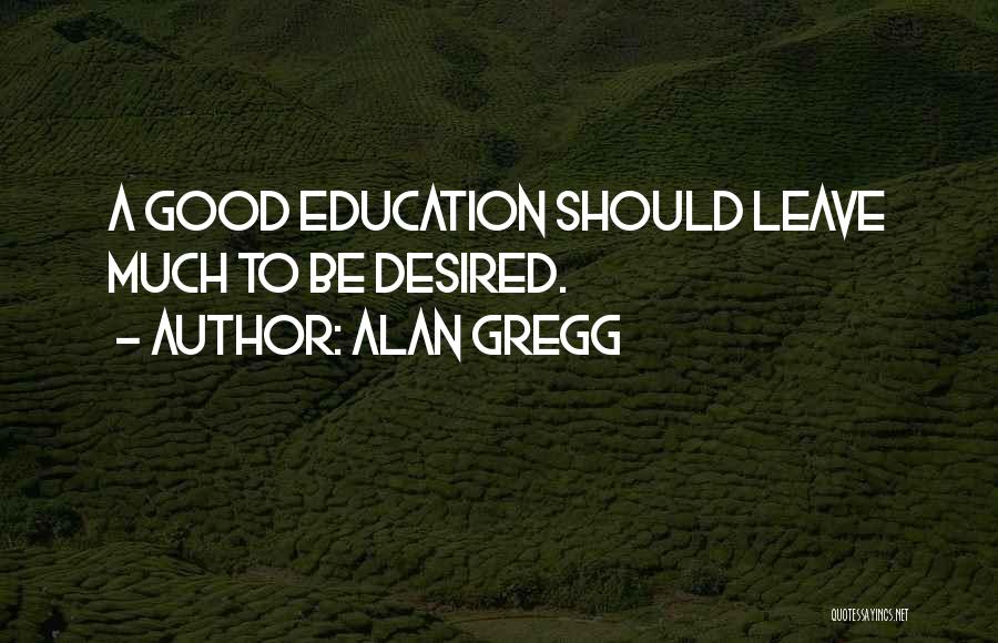 Alan Gregg Quotes: A Good Education Should Leave Much To Be Desired.