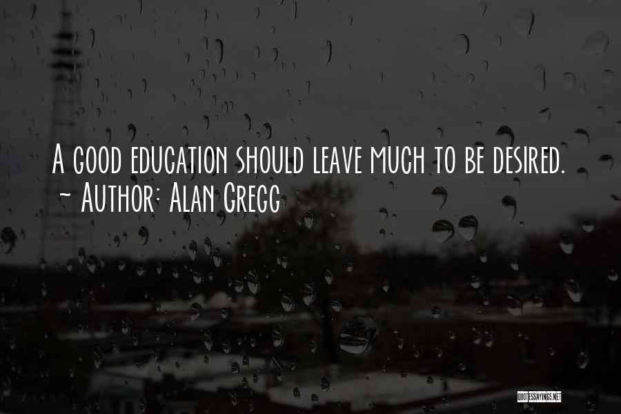 Alan Gregg Quotes: A Good Education Should Leave Much To Be Desired.