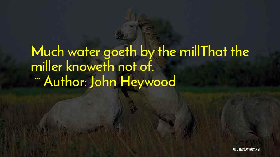 John Heywood Quotes: Much Water Goeth By The Millthat The Miller Knoweth Not Of.