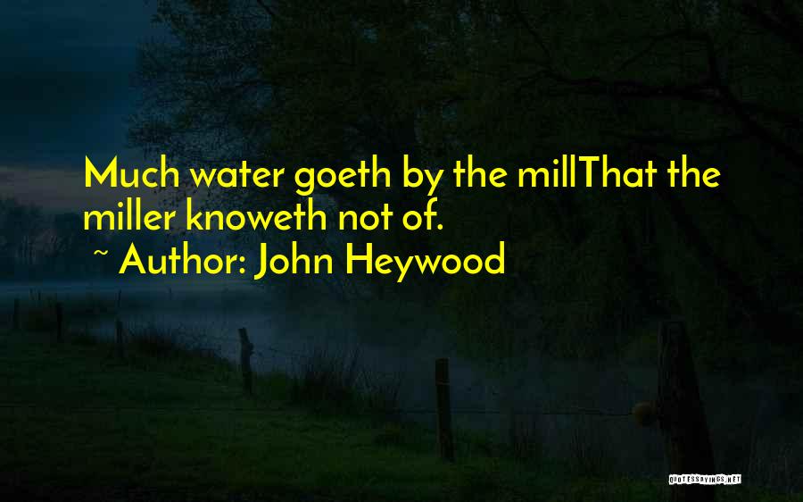 John Heywood Quotes: Much Water Goeth By The Millthat The Miller Knoweth Not Of.