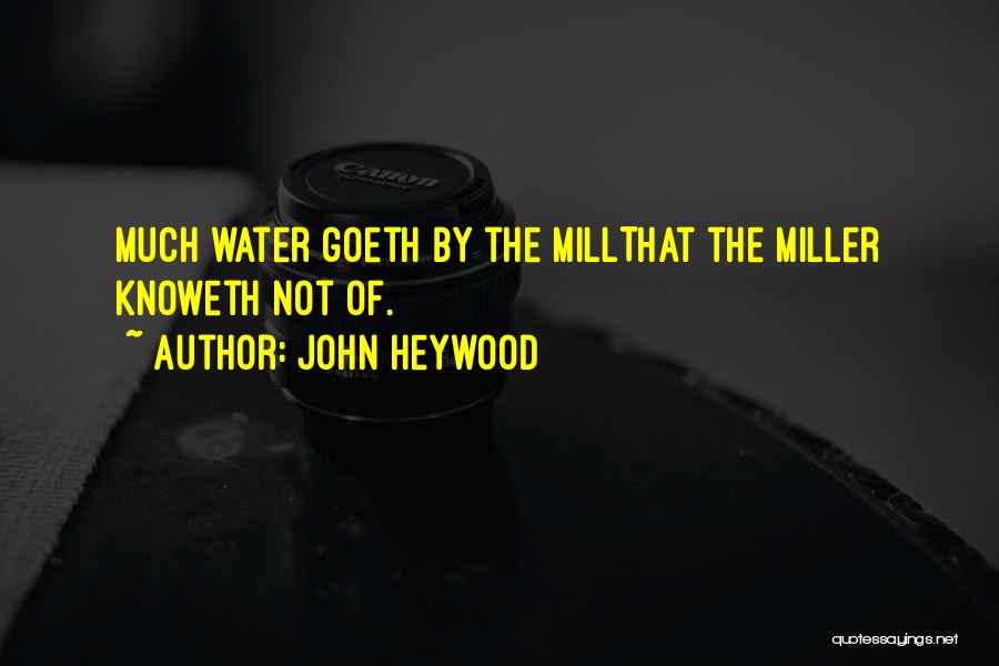 John Heywood Quotes: Much Water Goeth By The Millthat The Miller Knoweth Not Of.