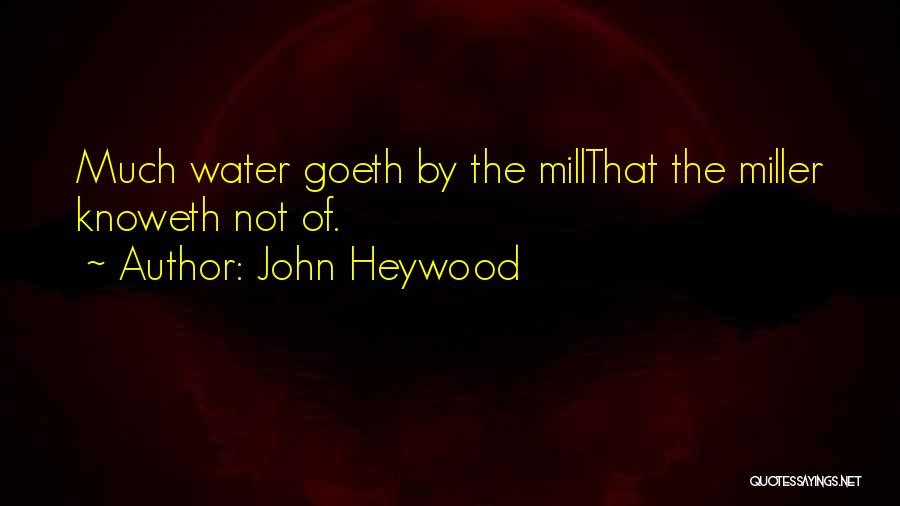 John Heywood Quotes: Much Water Goeth By The Millthat The Miller Knoweth Not Of.