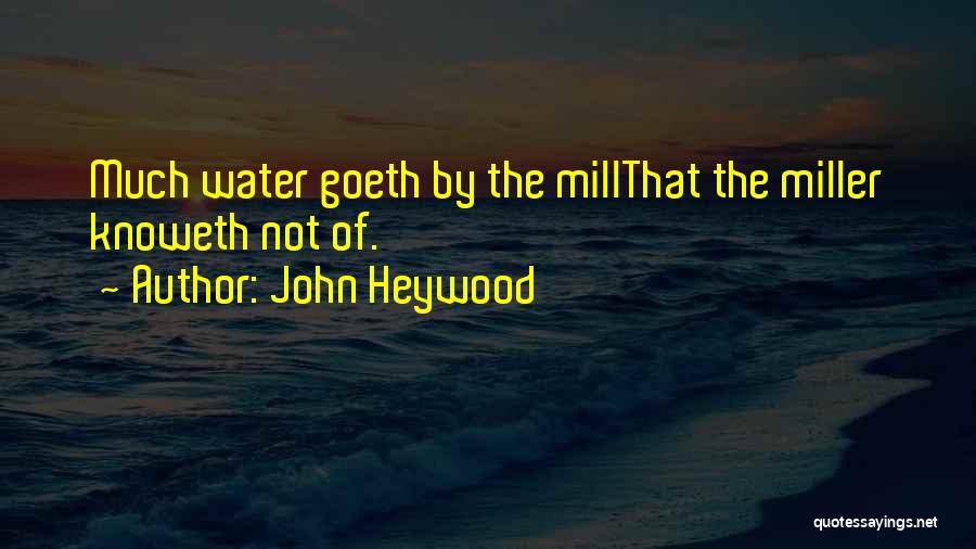 John Heywood Quotes: Much Water Goeth By The Millthat The Miller Knoweth Not Of.