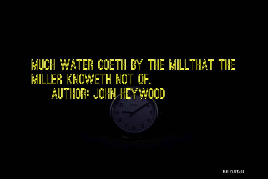 John Heywood Quotes: Much Water Goeth By The Millthat The Miller Knoweth Not Of.