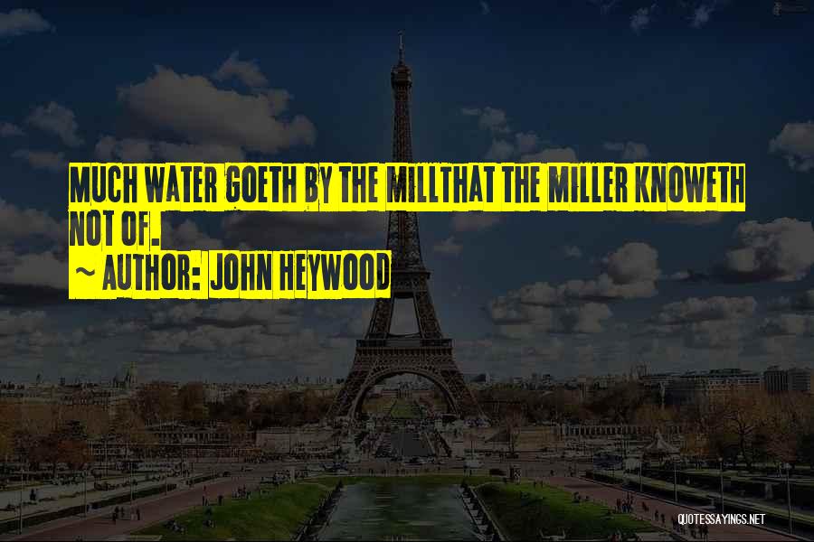 John Heywood Quotes: Much Water Goeth By The Millthat The Miller Knoweth Not Of.