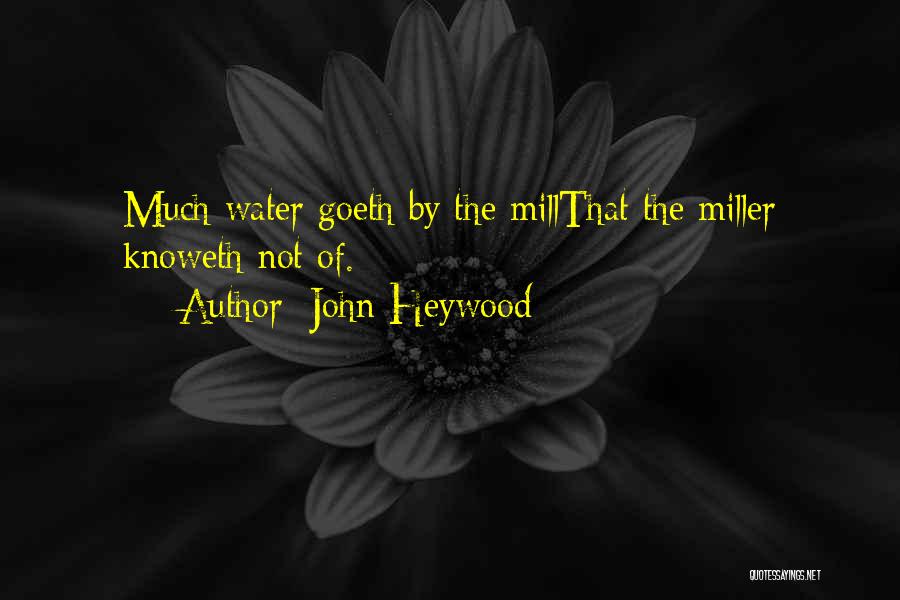 John Heywood Quotes: Much Water Goeth By The Millthat The Miller Knoweth Not Of.