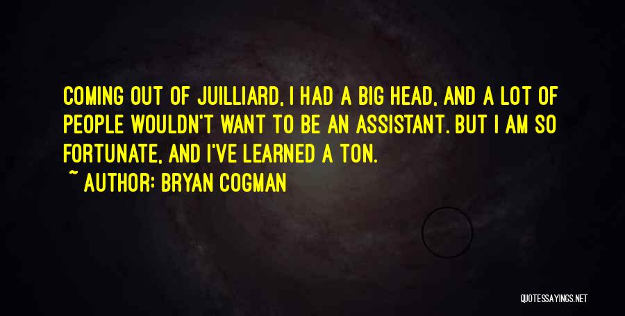 Bryan Cogman Quotes: Coming Out Of Juilliard, I Had A Big Head, And A Lot Of People Wouldn't Want To Be An Assistant.