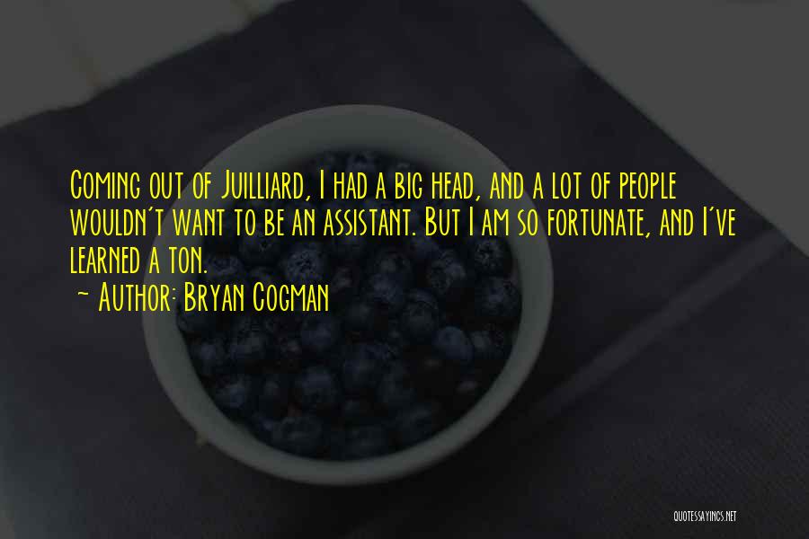 Bryan Cogman Quotes: Coming Out Of Juilliard, I Had A Big Head, And A Lot Of People Wouldn't Want To Be An Assistant.