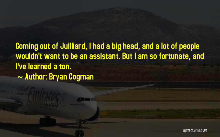 Bryan Cogman Quotes: Coming Out Of Juilliard, I Had A Big Head, And A Lot Of People Wouldn't Want To Be An Assistant.