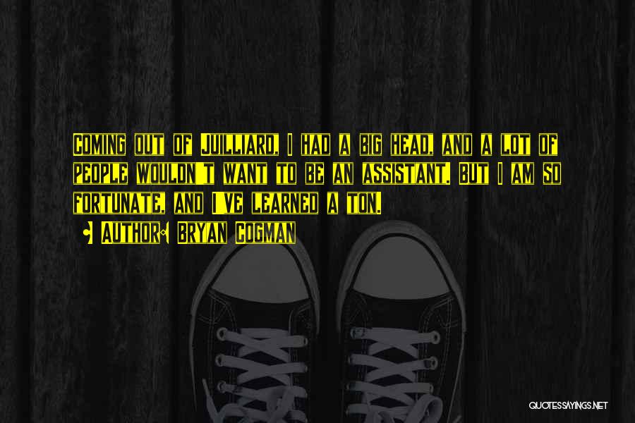 Bryan Cogman Quotes: Coming Out Of Juilliard, I Had A Big Head, And A Lot Of People Wouldn't Want To Be An Assistant.