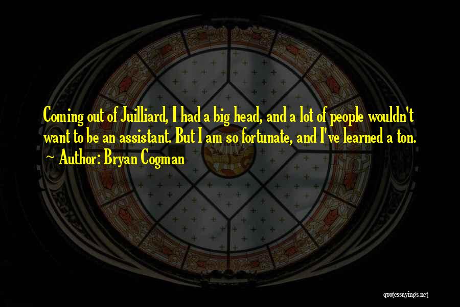 Bryan Cogman Quotes: Coming Out Of Juilliard, I Had A Big Head, And A Lot Of People Wouldn't Want To Be An Assistant.