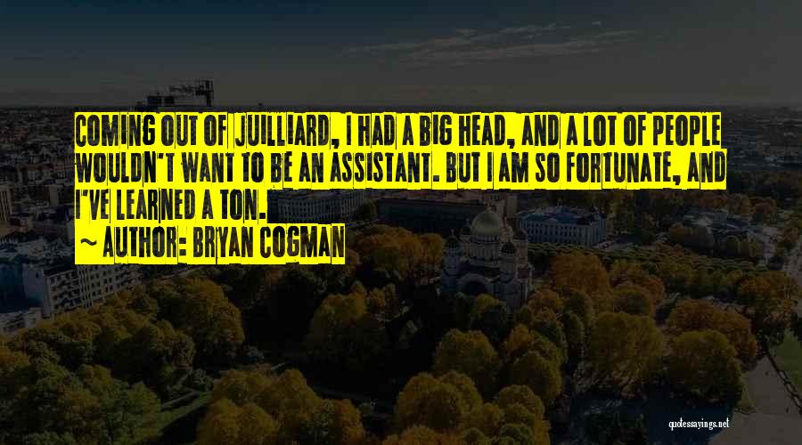 Bryan Cogman Quotes: Coming Out Of Juilliard, I Had A Big Head, And A Lot Of People Wouldn't Want To Be An Assistant.