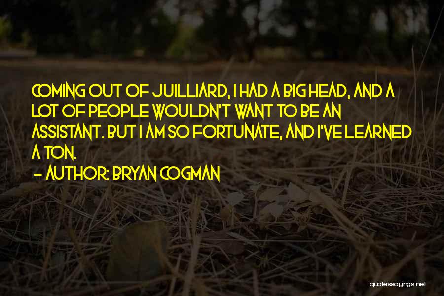 Bryan Cogman Quotes: Coming Out Of Juilliard, I Had A Big Head, And A Lot Of People Wouldn't Want To Be An Assistant.