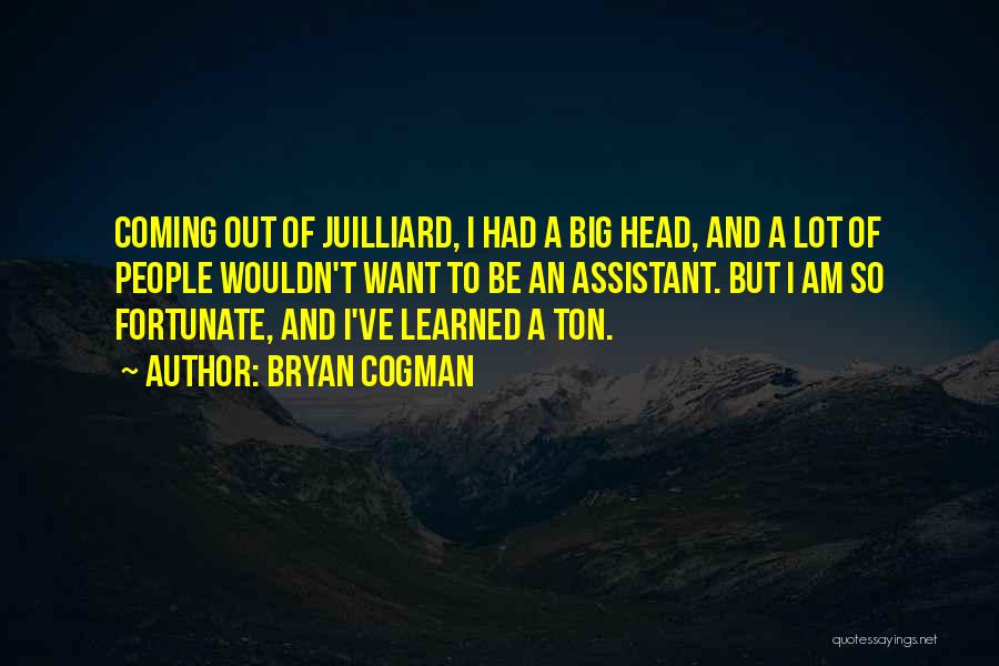 Bryan Cogman Quotes: Coming Out Of Juilliard, I Had A Big Head, And A Lot Of People Wouldn't Want To Be An Assistant.