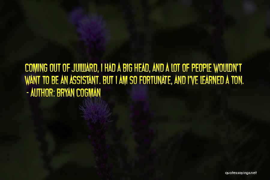 Bryan Cogman Quotes: Coming Out Of Juilliard, I Had A Big Head, And A Lot Of People Wouldn't Want To Be An Assistant.