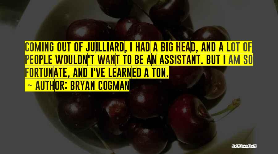 Bryan Cogman Quotes: Coming Out Of Juilliard, I Had A Big Head, And A Lot Of People Wouldn't Want To Be An Assistant.