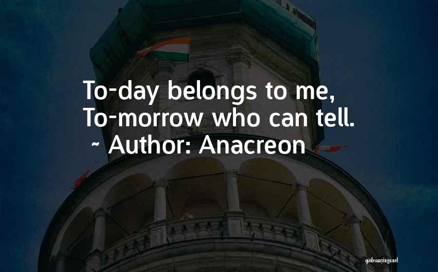 Anacreon Quotes: To-day Belongs To Me, To-morrow Who Can Tell.