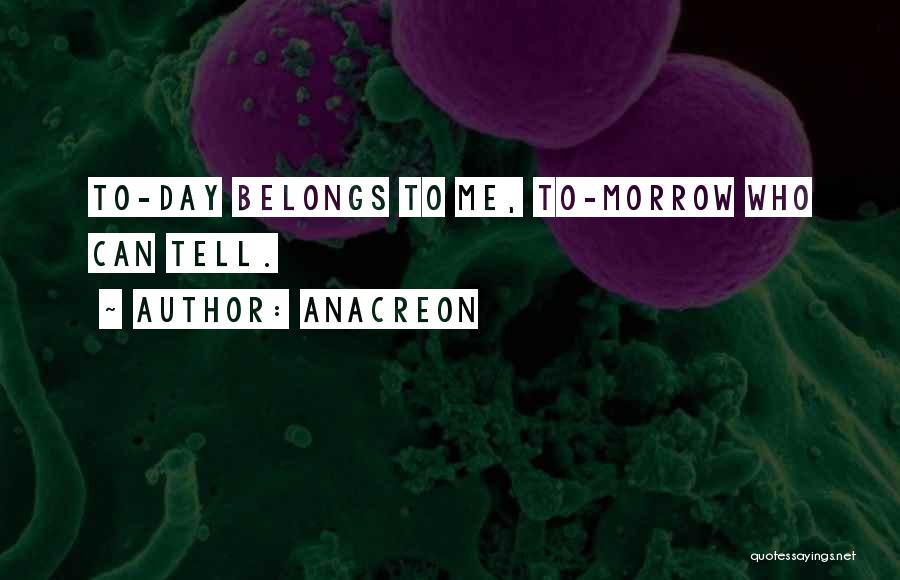 Anacreon Quotes: To-day Belongs To Me, To-morrow Who Can Tell.