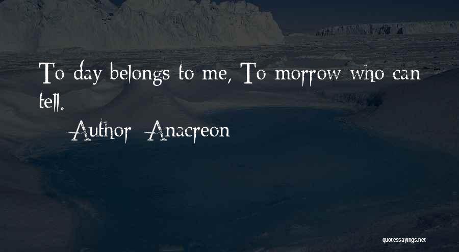 Anacreon Quotes: To-day Belongs To Me, To-morrow Who Can Tell.