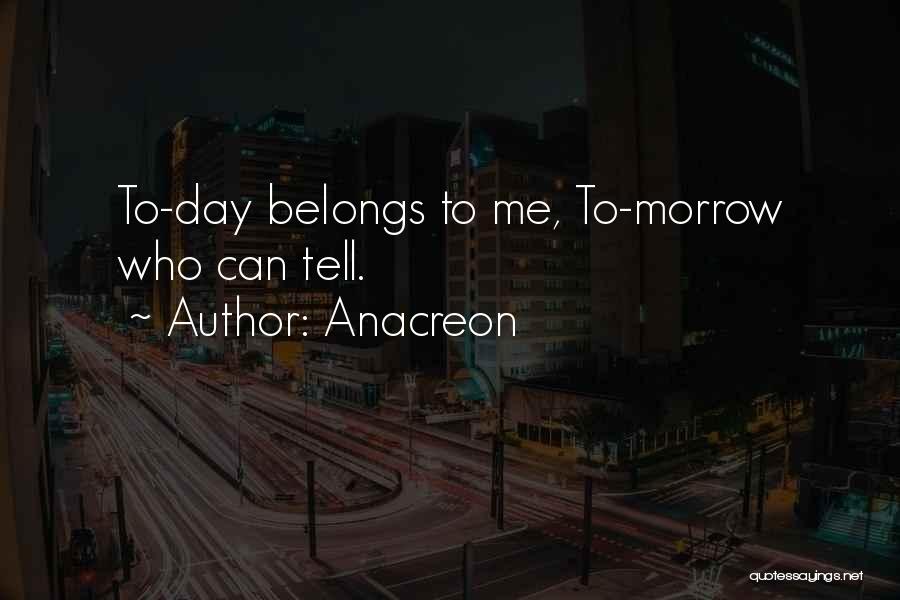 Anacreon Quotes: To-day Belongs To Me, To-morrow Who Can Tell.