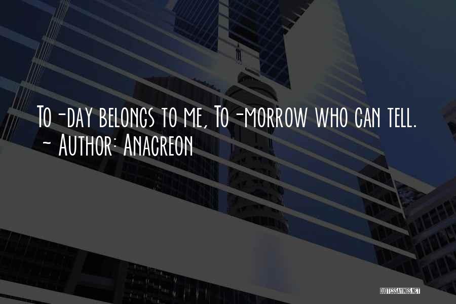 Anacreon Quotes: To-day Belongs To Me, To-morrow Who Can Tell.