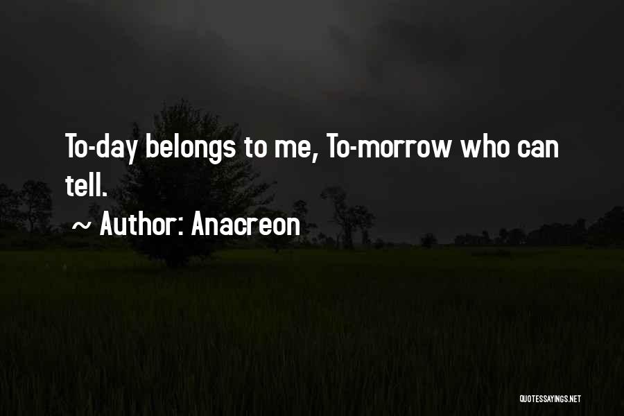 Anacreon Quotes: To-day Belongs To Me, To-morrow Who Can Tell.