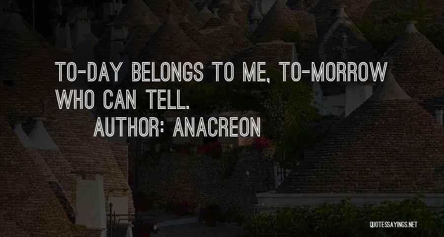Anacreon Quotes: To-day Belongs To Me, To-morrow Who Can Tell.