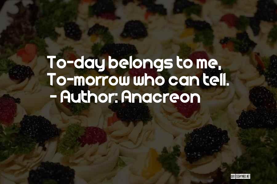 Anacreon Quotes: To-day Belongs To Me, To-morrow Who Can Tell.