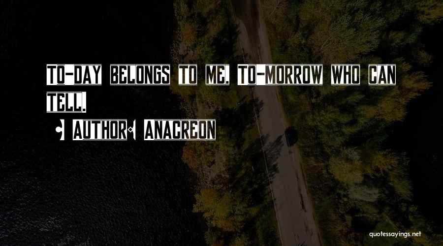 Anacreon Quotes: To-day Belongs To Me, To-morrow Who Can Tell.