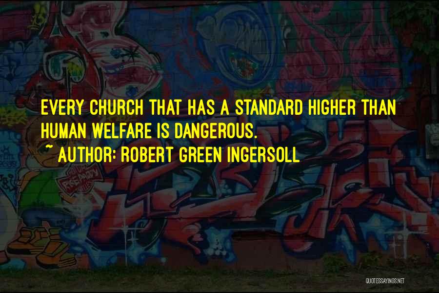 Robert Green Ingersoll Quotes: Every Church That Has A Standard Higher Than Human Welfare Is Dangerous.