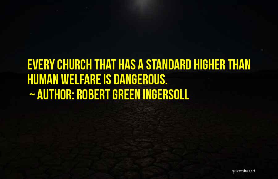 Robert Green Ingersoll Quotes: Every Church That Has A Standard Higher Than Human Welfare Is Dangerous.