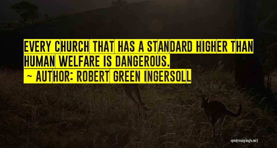 Robert Green Ingersoll Quotes: Every Church That Has A Standard Higher Than Human Welfare Is Dangerous.