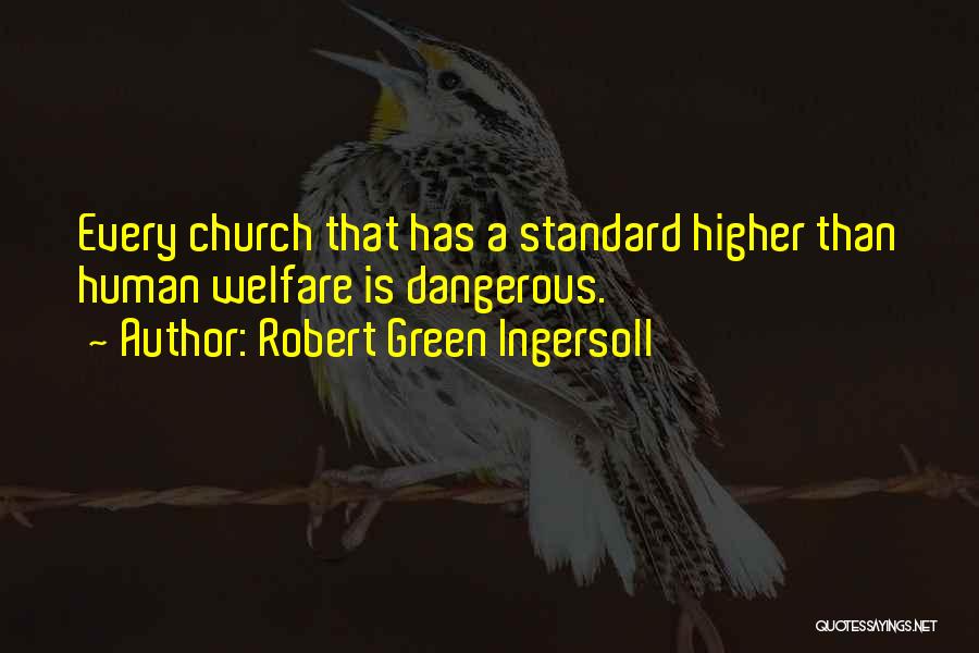 Robert Green Ingersoll Quotes: Every Church That Has A Standard Higher Than Human Welfare Is Dangerous.