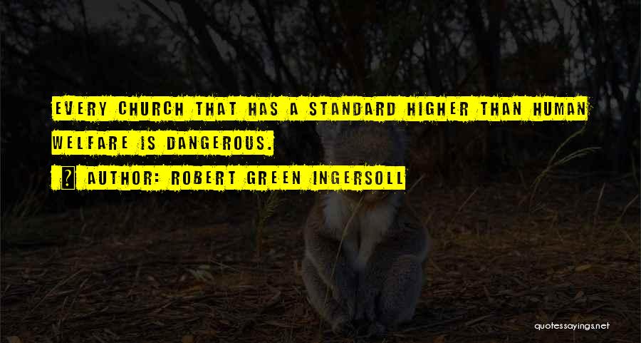 Robert Green Ingersoll Quotes: Every Church That Has A Standard Higher Than Human Welfare Is Dangerous.