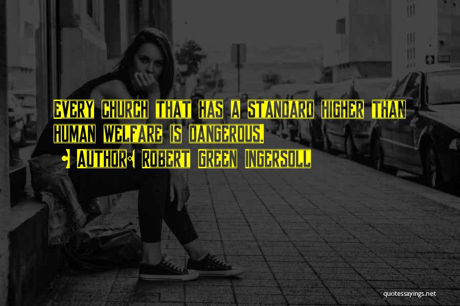 Robert Green Ingersoll Quotes: Every Church That Has A Standard Higher Than Human Welfare Is Dangerous.