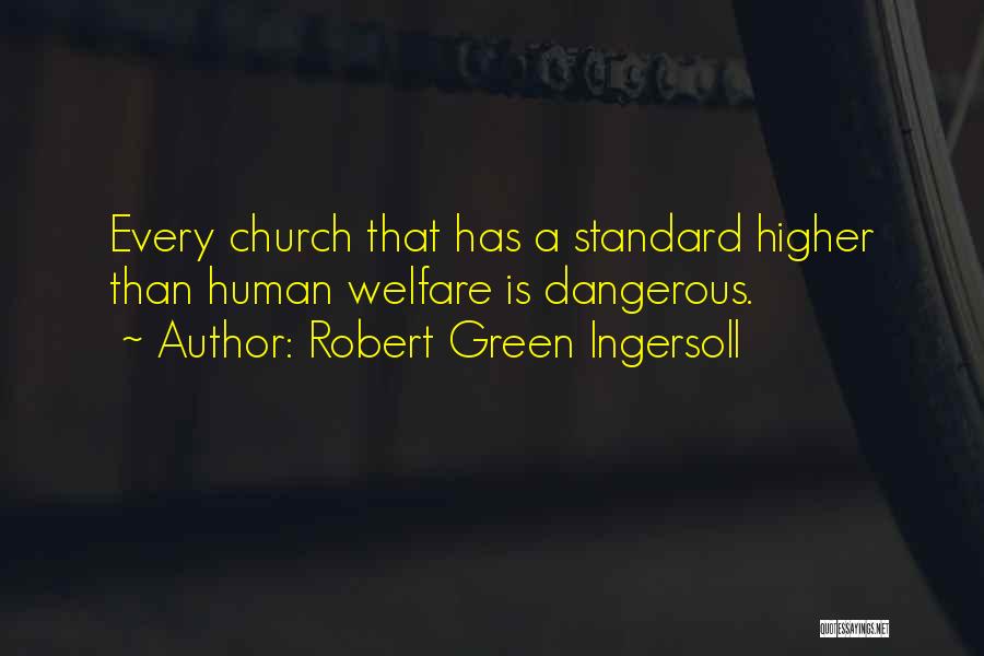 Robert Green Ingersoll Quotes: Every Church That Has A Standard Higher Than Human Welfare Is Dangerous.