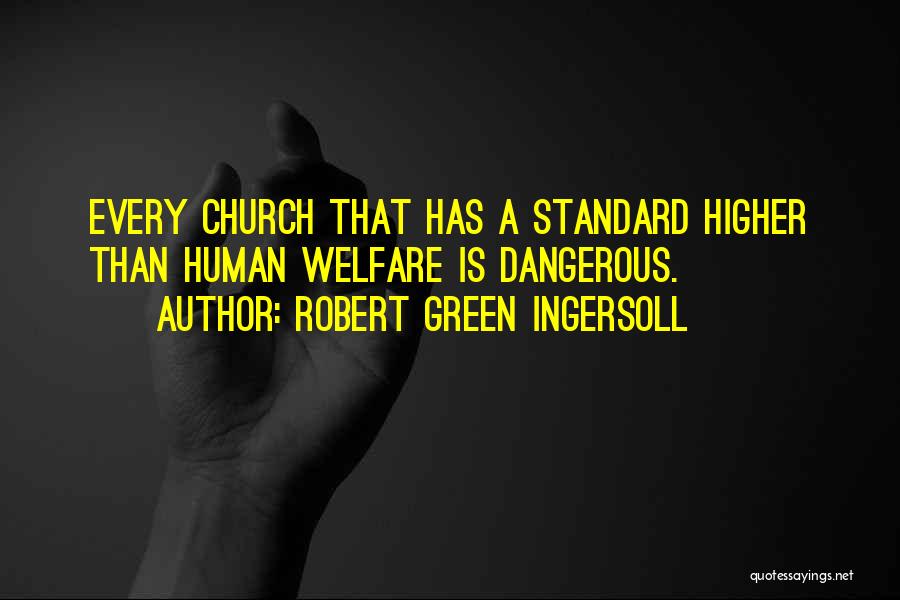 Robert Green Ingersoll Quotes: Every Church That Has A Standard Higher Than Human Welfare Is Dangerous.