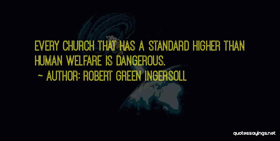 Robert Green Ingersoll Quotes: Every Church That Has A Standard Higher Than Human Welfare Is Dangerous.