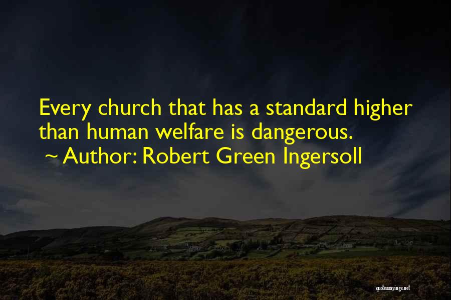 Robert Green Ingersoll Quotes: Every Church That Has A Standard Higher Than Human Welfare Is Dangerous.