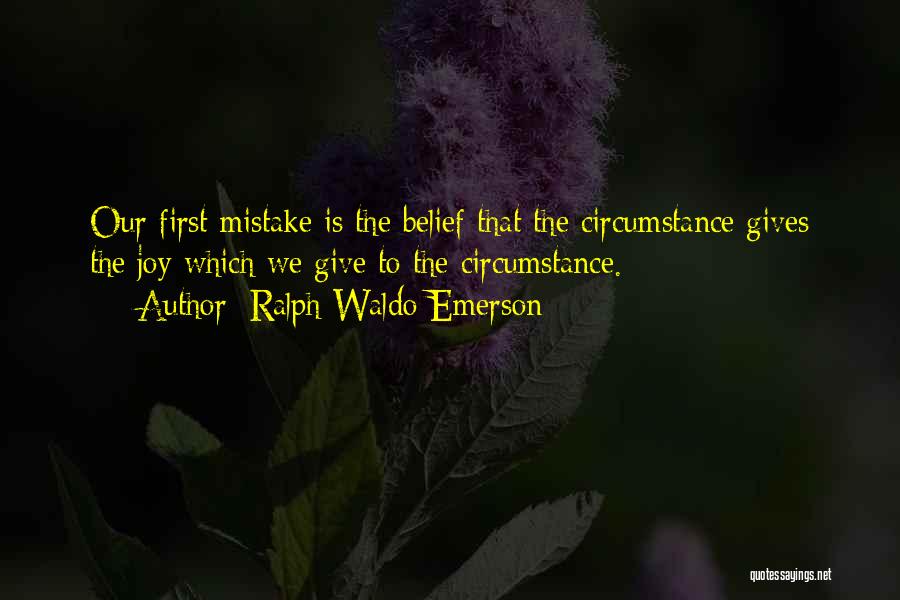 Ralph Waldo Emerson Quotes: Our First Mistake Is The Belief That The Circumstance Gives The Joy Which We Give To The Circumstance.