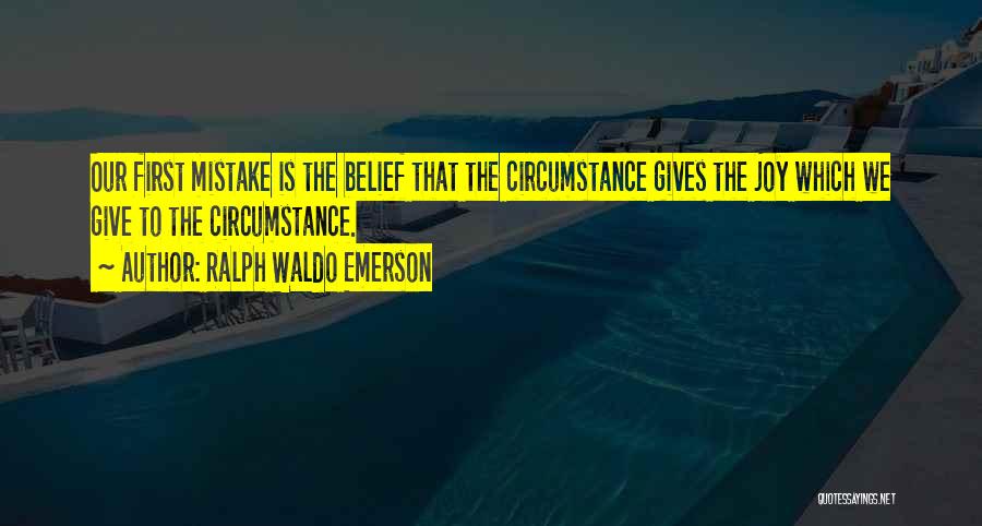 Ralph Waldo Emerson Quotes: Our First Mistake Is The Belief That The Circumstance Gives The Joy Which We Give To The Circumstance.