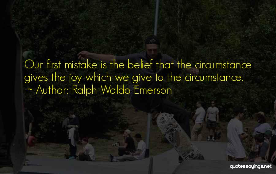 Ralph Waldo Emerson Quotes: Our First Mistake Is The Belief That The Circumstance Gives The Joy Which We Give To The Circumstance.