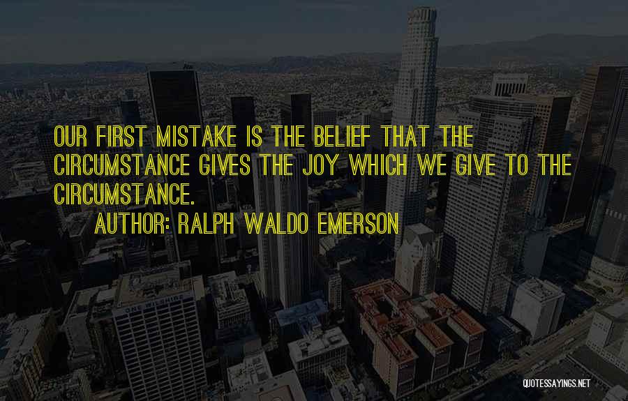 Ralph Waldo Emerson Quotes: Our First Mistake Is The Belief That The Circumstance Gives The Joy Which We Give To The Circumstance.