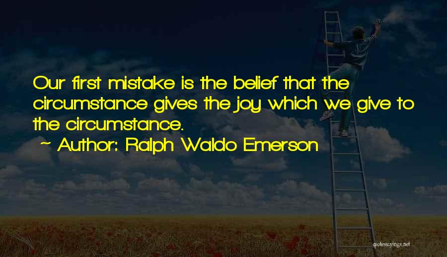 Ralph Waldo Emerson Quotes: Our First Mistake Is The Belief That The Circumstance Gives The Joy Which We Give To The Circumstance.